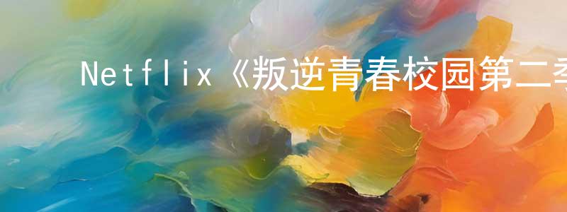﻿曾广宇发布﻿Netflix《叛逆青春校园第二季》迅雷下载/在线观看/百度云-都市/情感-美剧天堂